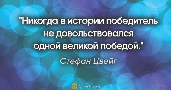 Стефан Цвейг цитата: "Никогда в истории победитель не довольствовался одной великой..."