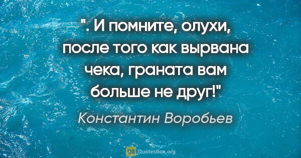 Константин Воробьев цитата: " И помните, олухи, после того как вырвана чека, граната вам..."