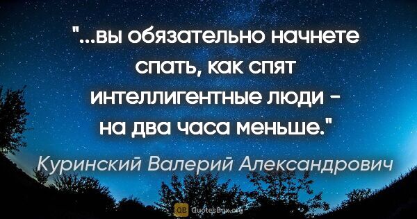 Куринский Валерий Александрович цитата: "вы обязательно начнете спать, как спят интеллигентные люди -..."