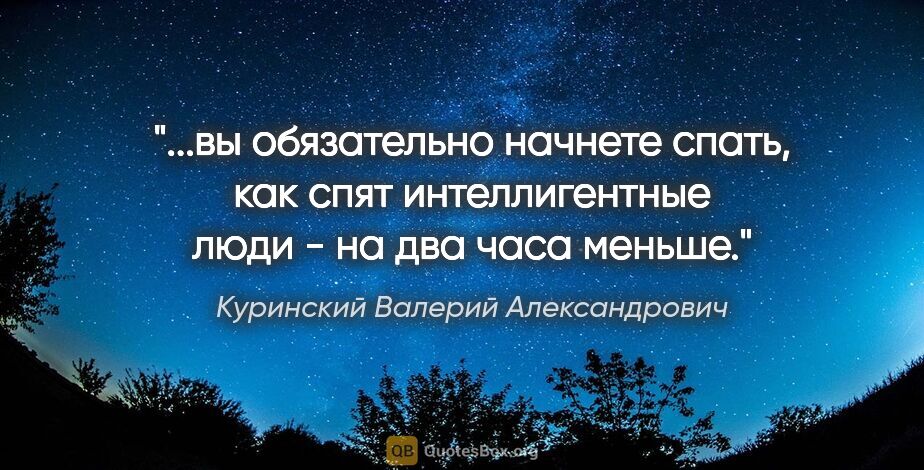 Куринский Валерий Александрович цитата: "вы обязательно начнете спать, как спят интеллигентные люди -..."