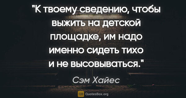 Сэм Хайес цитата: "К твоему сведению, чтобы выжить на детской площадке, им надо..."