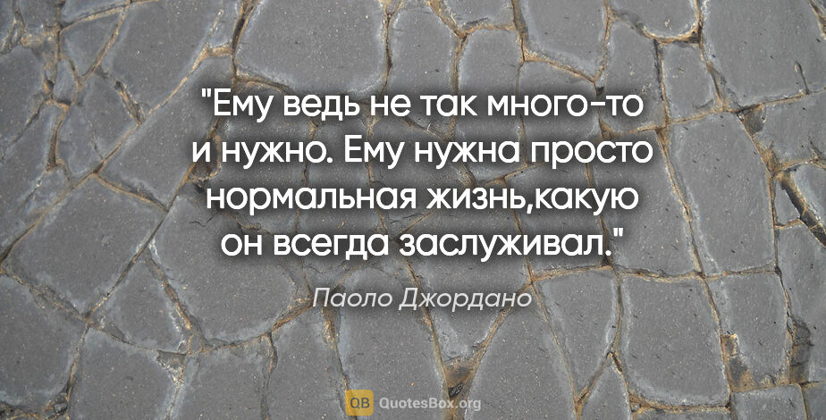 Паоло Джордано цитата: "Ему ведь не так много-то и нужно. Ему нужна просто нормальная..."