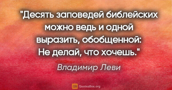 Владимир Леви цитата: "Десять заповедей библейских можно ведь и одной выразить,..."