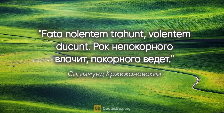 Сигизмунд Кржижановский цитата: "Fata nolentem trahunt, volentem ducunt.

Рок непокорного..."
