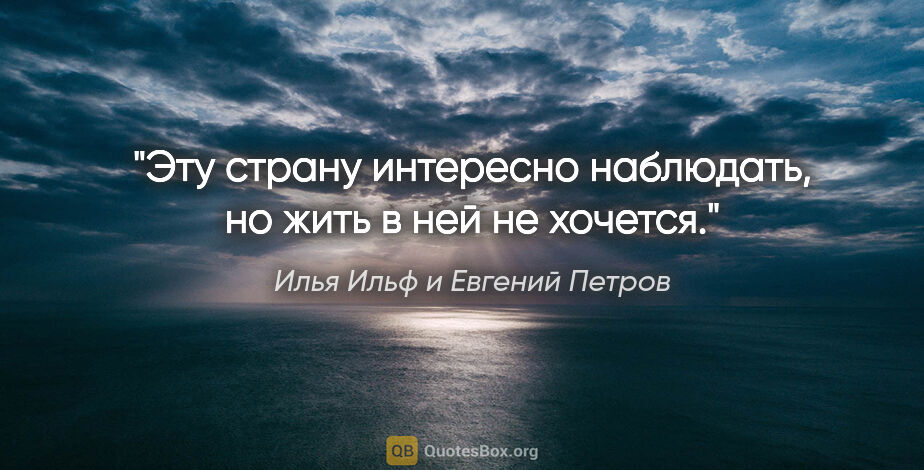 Илья Ильф и Евгений Петров цитата: "«Эту страну интересно наблюдать, но жить в ней не хочется»."