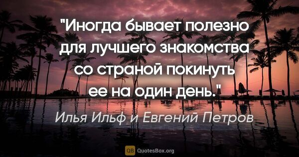 Илья Ильф и Евгений Петров цитата: "«Иногда бывает полезно для лучшего знакомства со страной..."
