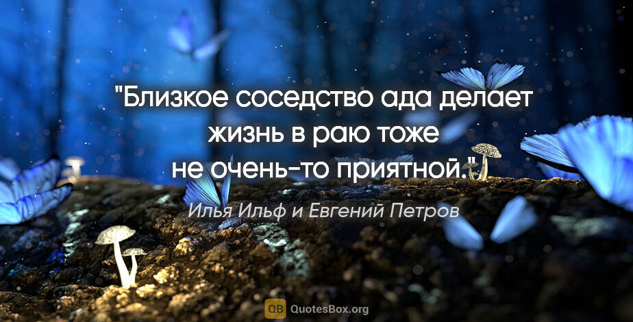 Илья Ильф и Евгений Петров цитата: "«Близкое соседство ада делает жизнь в раю тоже не очень-то..."