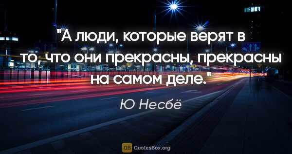 Ю Несбё цитата: "А люди, которые верят в то, что они прекрасны, прекрасны на..."