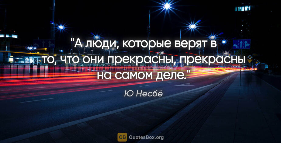 Ю Несбё цитата: "А люди, которые верят в то, что они прекрасны, прекрасны на..."