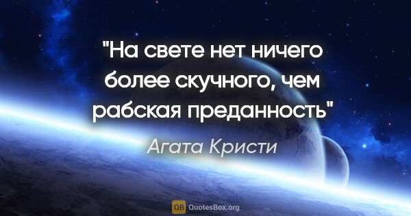 Агата Кристи цитата: "На свете нет ничего более скучного, чем рабская преданность"