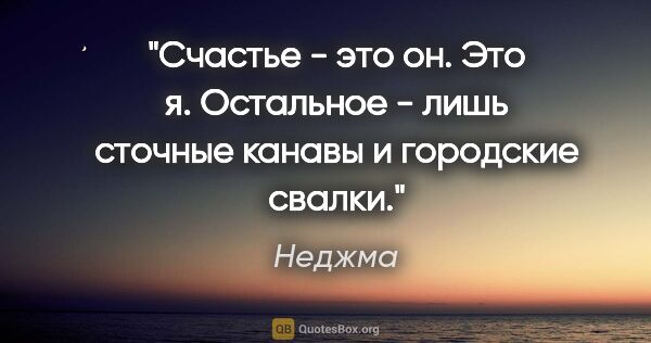 Неджма цитата: "Счастье - это он. Это я.

Остальное - лишь сточные канавы и..."