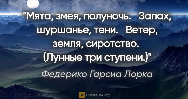 Федерико Гарсиа Лорка цитата: "Мята, змея, полуночь.

  Запах, шуршанье, тени.

  Ветер,..."