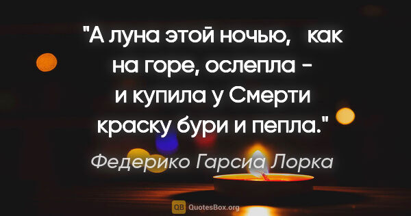 Федерико Гарсиа Лорка цитата: "А луна этой ночью,

  как на горе, ослепла -

  и купила у..."