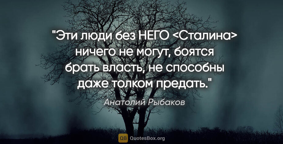 Анатолий Рыбаков цитата: "Эти люди без НЕГО <Сталина> ничего не могут, боятся брать..."