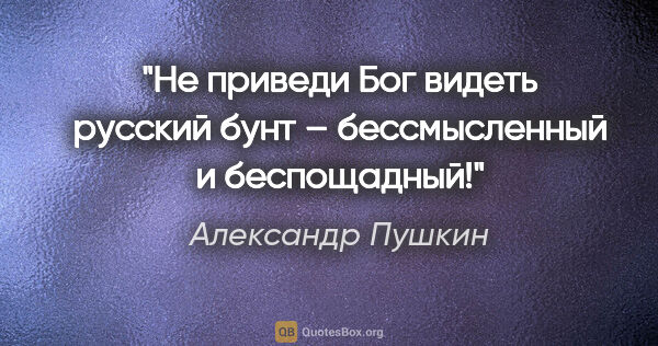 Александр Пушкин цитата: "«Не приведи Бог видеть русский бунт – бессмысленный и..."