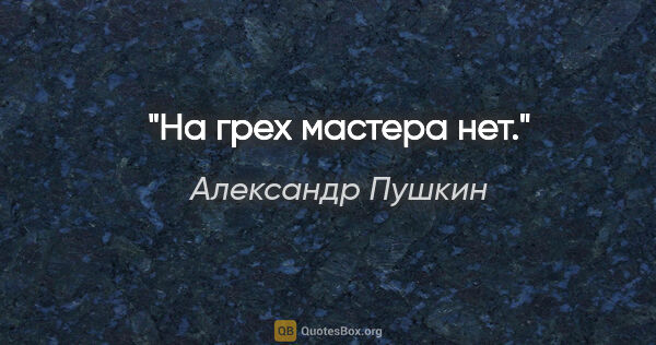 Александр Пушкин цитата: "«На грех мастера нет»."