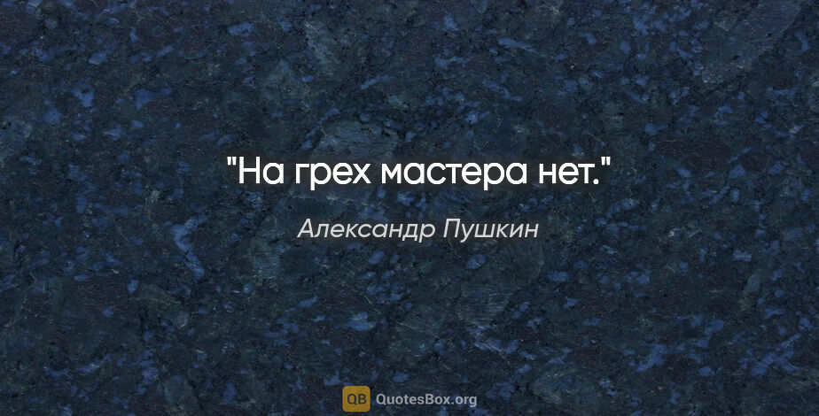 Александр Пушкин цитата: "«На грех мастера нет»."