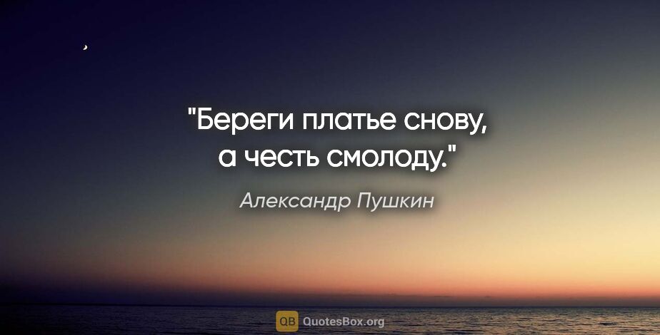 Александр Пушкин цитата: "«Береги платье снову, а честь смолоду»."