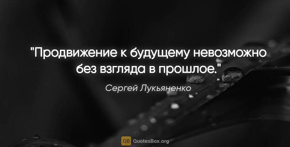 Сергей Лукьяненко цитата: "Продвижение к будущему невозможно без взгляда в прошлое."