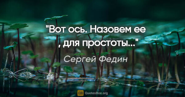 Сергей Федин цитата: "Вот ось. Назовем ее ξ, для простоты..."