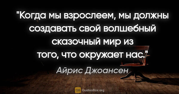 Айрис Джоансен цитата: "Когда мы взрослеем, мы должны создавать свой волшебный..."