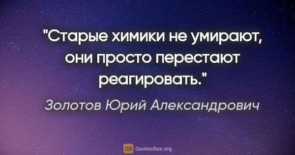 Золотов Юрий Александрович цитата: "Старые химики не умирают, они просто перестают реагировать."