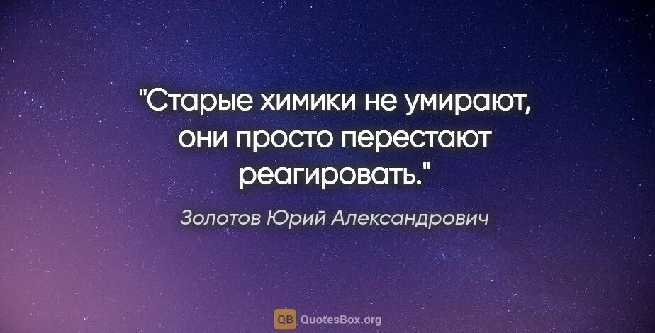 Золотов Юрий Александрович цитата: "Старые химики не умирают, они просто перестают реагировать."