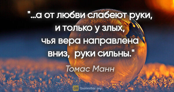 Томас Манн цитата: "…а от любви слабеют руки, и только у злых, чья вера направлена..."