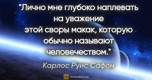 Карлос Руис Сафон цитата: "Лично мне глубоко наплевать на уважение этой своры макак,..."