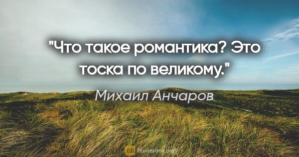 Михаил Анчаров цитата: "Что такое романтика? Это тоска по великому."