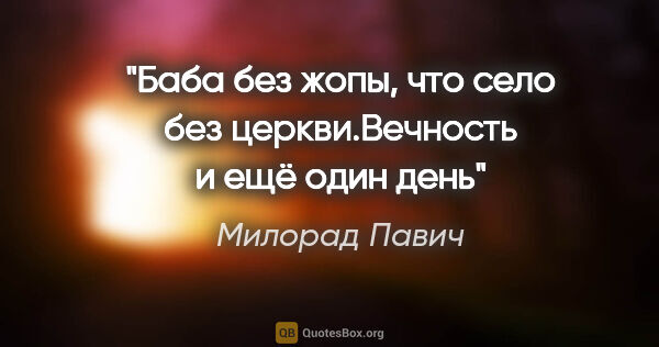 Милорад Павич цитата: "Баба без жопы, что село без церкви."Вечность и ещё один день""