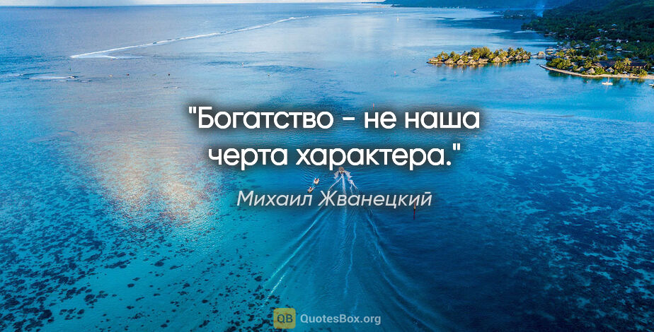 Михаил Жванецкий цитата: "Богатство - не наша черта характера."