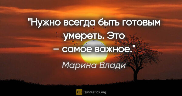 Марина Влади цитата: "Нужно всегда быть готовым умереть. Это – самое важное."