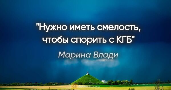 Марина Влади цитата: "Нужно иметь смелость, чтобы спорить с КГБ"