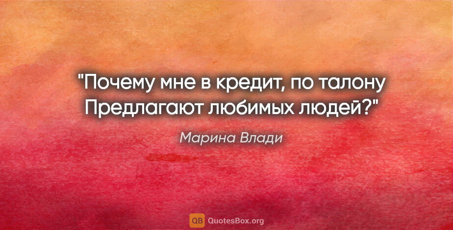 Марина Влади цитата: "Почему мне в кредит, по талону

Предлагают любимых людей?"