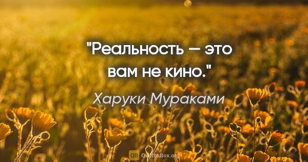 Харуки Мураками цитата: "Реальность — это вам не кино."