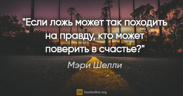 Мэри Шелли цитата: "Если ложь может так походить на правду, кто может поверить в..."