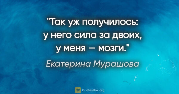 Екатерина Мурашова цитата: "Так уж получилось: у него сила за двоих, у меня — мозги."