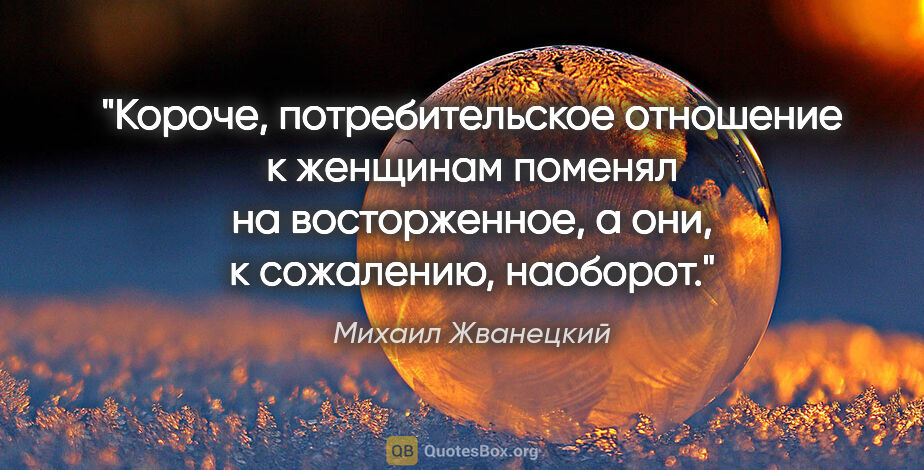 Михаил Жванецкий цитата: "Короче, потребительское отношение к женщинам поменял на..."