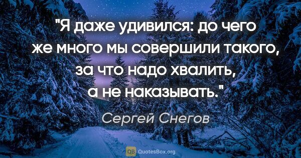 Сергей Снегов цитата: "Я даже удивился: до чего же много мы совершили такого, за что..."