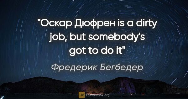 Фредерик Бегбедер цитата: "Оскар Дюфрен is a dirty job, but somebody's got to do it"