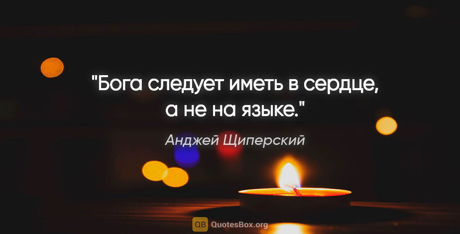 Анджей Щиперский цитата: "Бога следует иметь в сердце, а не на языке."