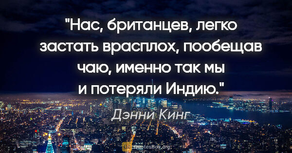 Дэнни Кинг цитата: "Нас, британцев, легко застать врасплох, пообещав чаю, именно..."