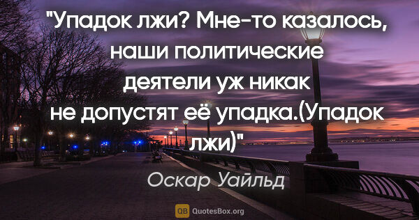 Оскар Уайльд цитата: "Упадок лжи? Мне-то казалось, наши политические деятели уж..."