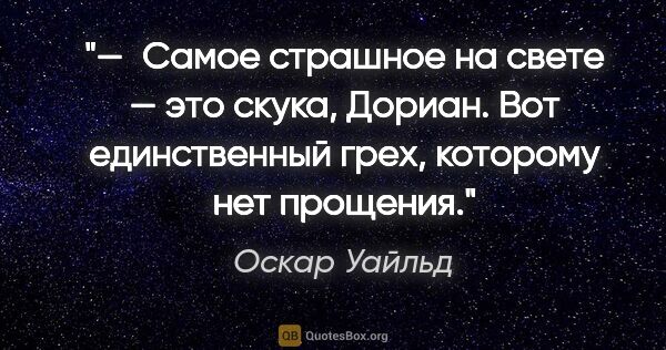 Оскар Уайльд цитата: "— Самое страшное на свете — это скука, Дориан. Вот..."