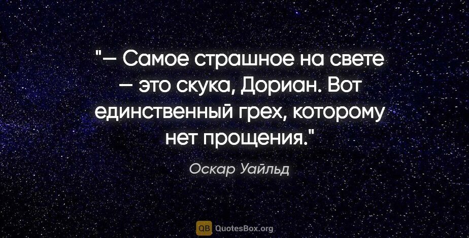 Оскар Уайльд цитата: "— Самое страшное на свете — это скука, Дориан. Вот..."