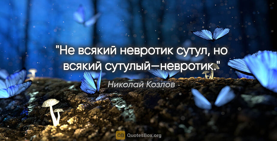 Николай Козлов цитата: "Не всякий невротик сутул, но всякий сутулый—невротик."