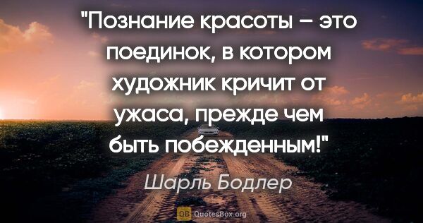 Шарль Бодлер цитата: "Познание красоты – это поединок, в котором художник кричит от..."