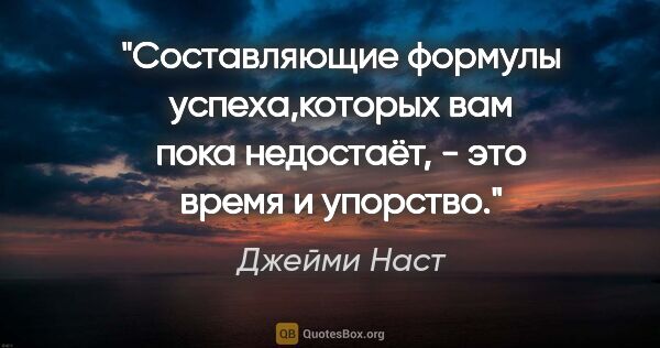 Джейми Наст цитата: "Составляющие формулы успеха,которых вам пока недостаёт, - это..."