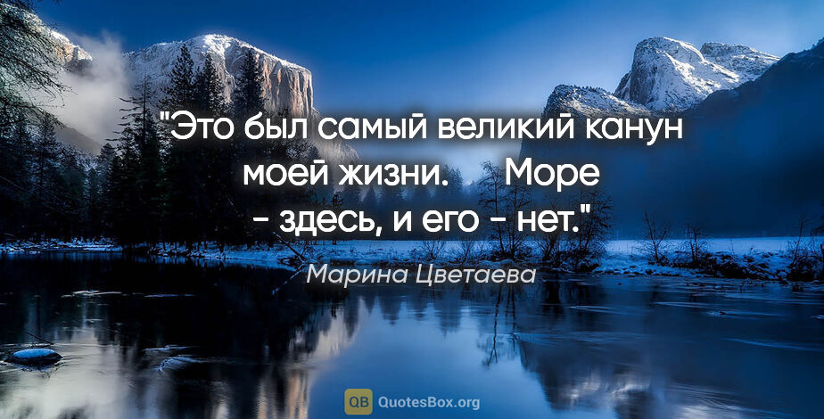 Марина Цветаева цитата: "Это был самый великий канун моей жизни.

     Море - здесь, и..."